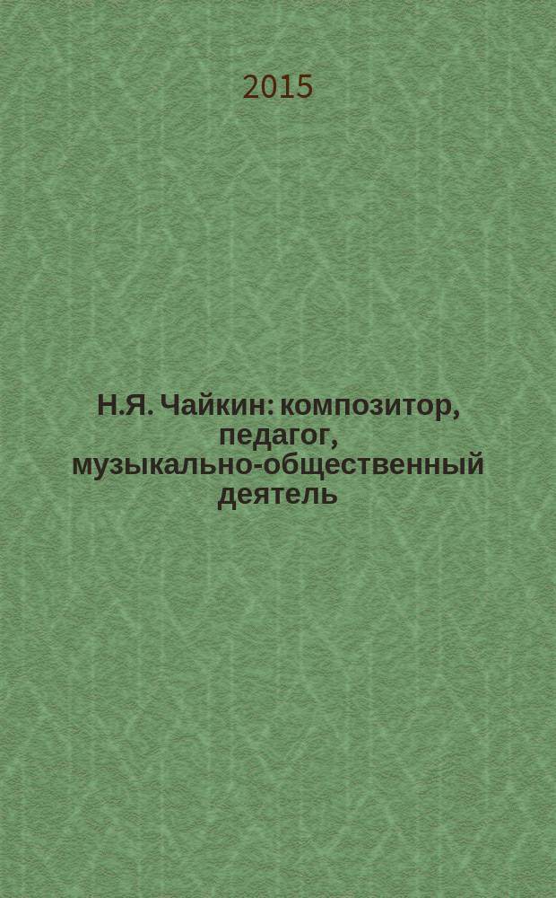 Н.Я. Чайкин : композитор, педагог, музыкально-общественный деятель : сборник статей, исследований, документов