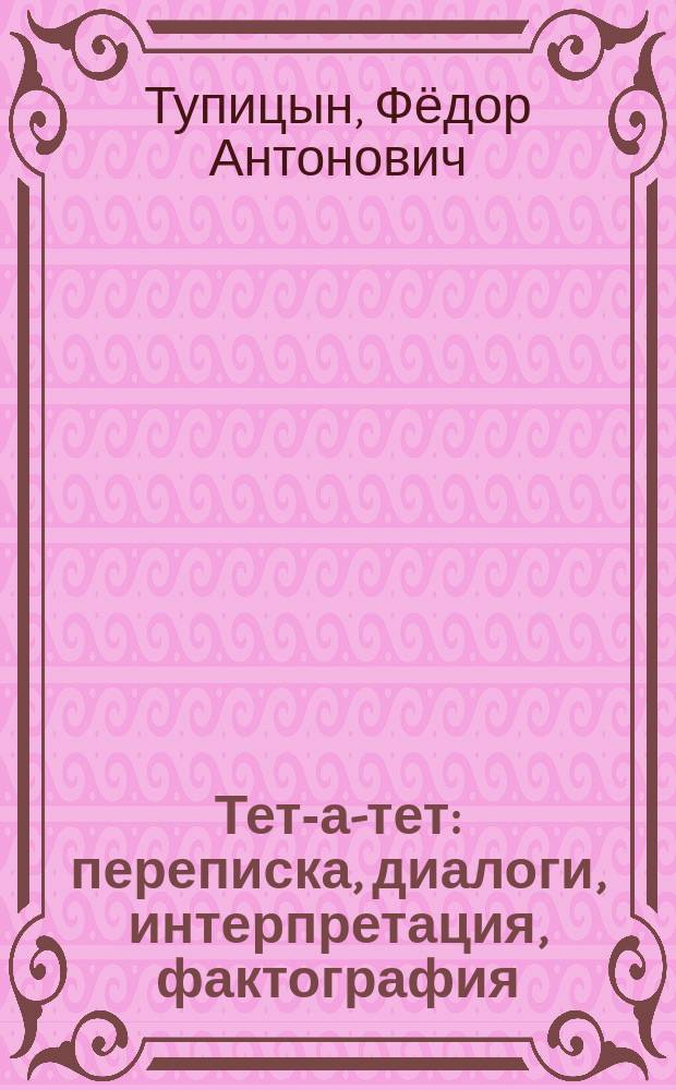 Тет-а-тет: переписка, диалоги, интерпретация, фактография