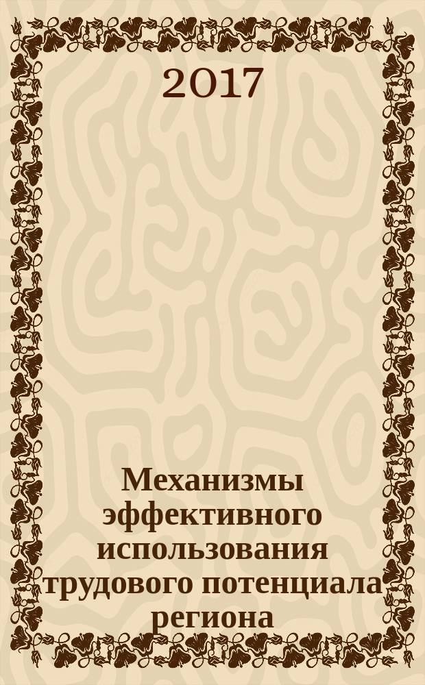 Механизмы эффективного использования трудового потенциала региона : монография