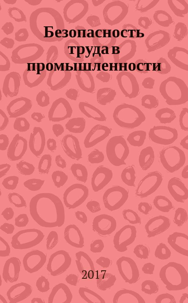 Безопасность труда в промышленности : Ежемес. науч.-техн. журн. СССР Орган Ком. по надзору за безопасным ведением работ в пром. и горному надзору при Сов. министров. 2017, № 9