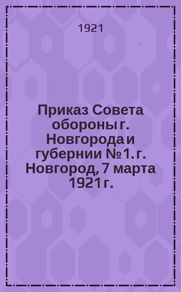 Приказ Совета обороны г. Новгорода и губернии № 1. г. Новгород, 7 марта 1921 г. : о введении в Новгородской губ. военного положения с 8-го марта 1921 г. : листовка