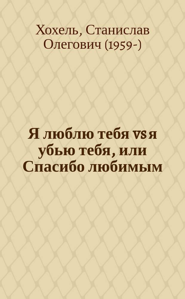 Я люблю тебя vs я убью тебя, или Спасибо любимым : исповедь психолога, видящего прошлые жизни