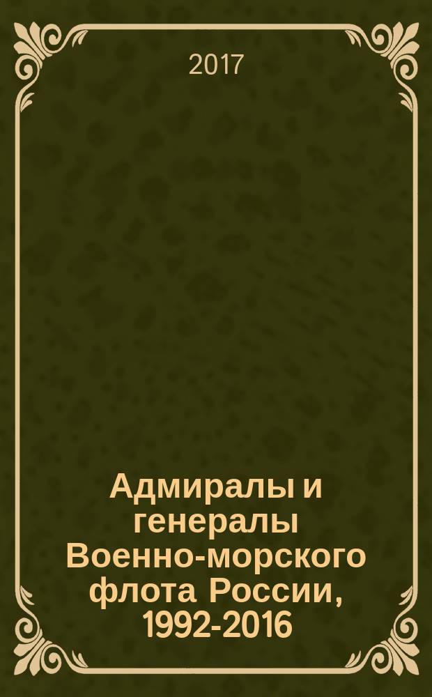 Адмиралы и генералы Военно-морского флота России, 1992-2016 : биографический справочник