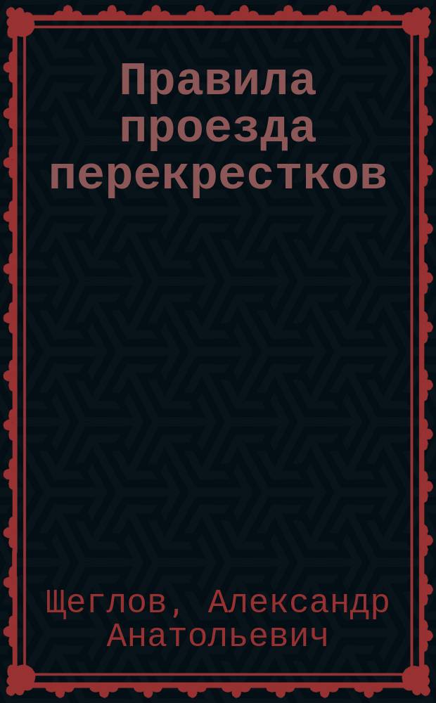 Правила проезда перекрестков : учебно-методическое пособие : для изучения дисциплин "Автомобильная подготовка", "Основы безопасного управления автомобилем", "Подготовка водителей к управлению транспортными средствами категории "В", оборудованными устройствами для подачи специальных световых и звуковых сигналов"