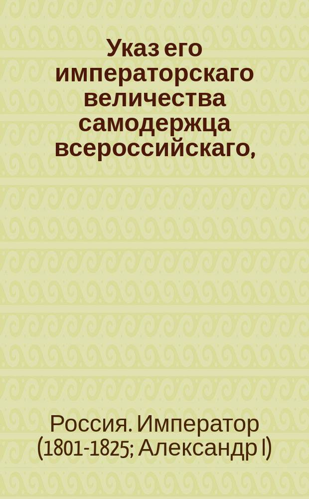 Указ его императорскаго величества самодержца всероссийскаго, : Чтоб приговоров, по которым присуждается более девяти человек не к телесному наказанию на высочайшее утверждение не представлять, но приводить в исполнение