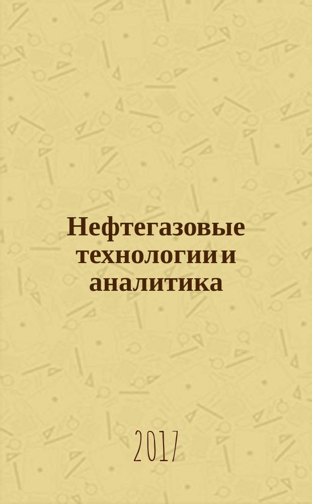 Нефтегазовые технологии и аналитика : научно-технический и аналитический журнал. 2017, 8