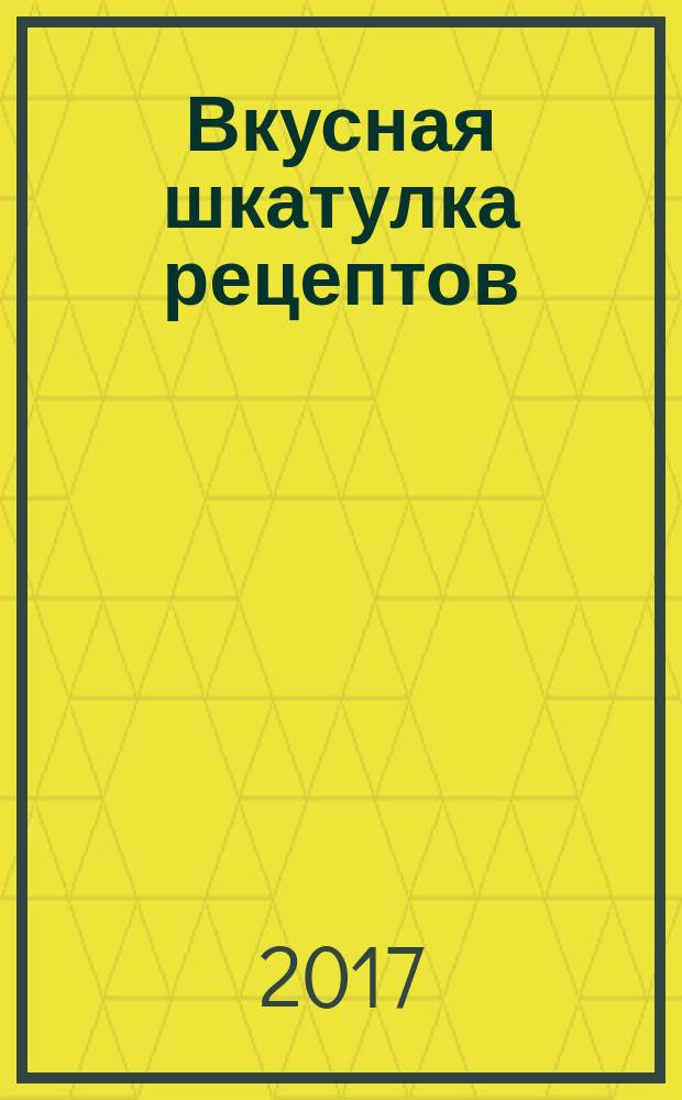 Вкусная шкатулка рецептов : журнал для тех, кто любит и умеет готовить. № 16