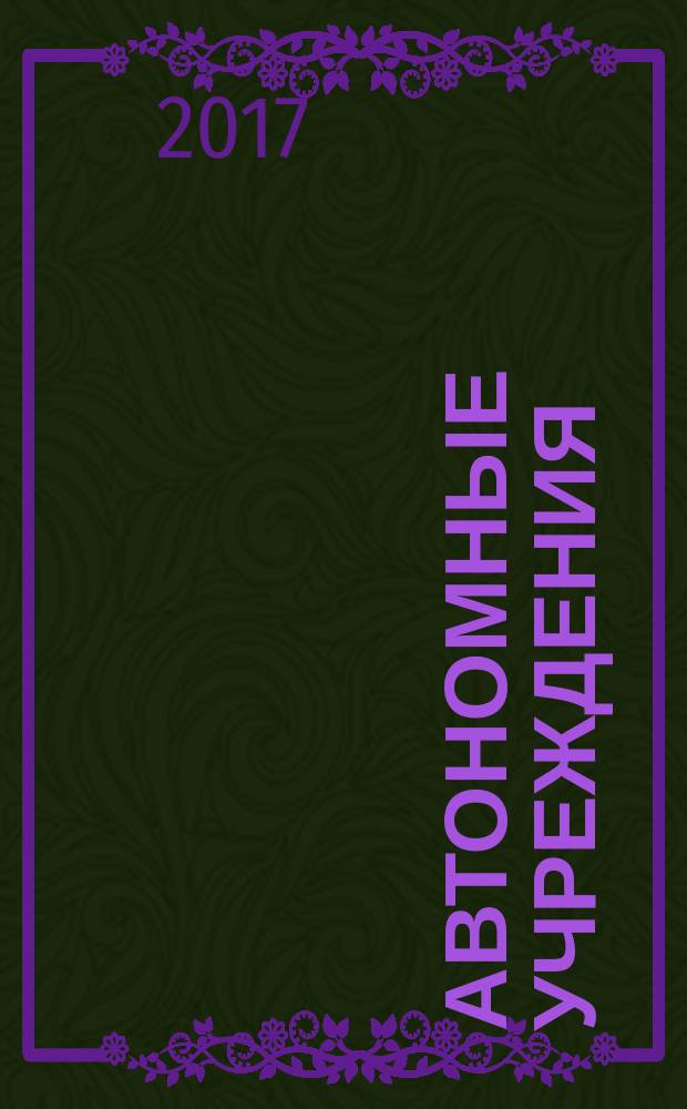 Автономные учреждения: акты и комментарии для бухгалтера : журнал для думающего бухгалтера. 2017, № 5