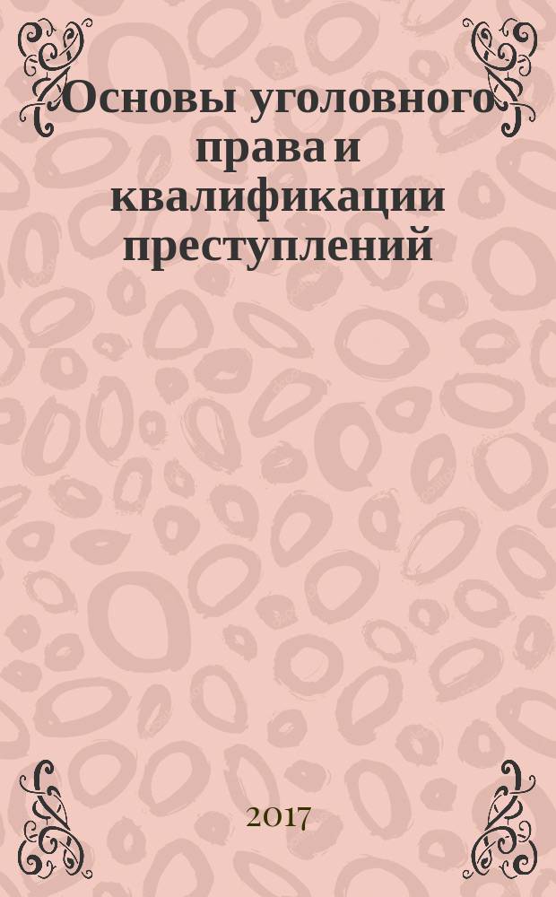 Основы уголовного права и квалификации преступлений : учебно-методическое пособие : для самостоятельного изучения Общей и Особенной частей уголовного права