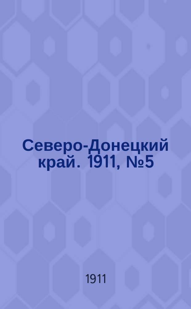 Северо-Донецкий край. 1911, № 5 (8 сент.)
