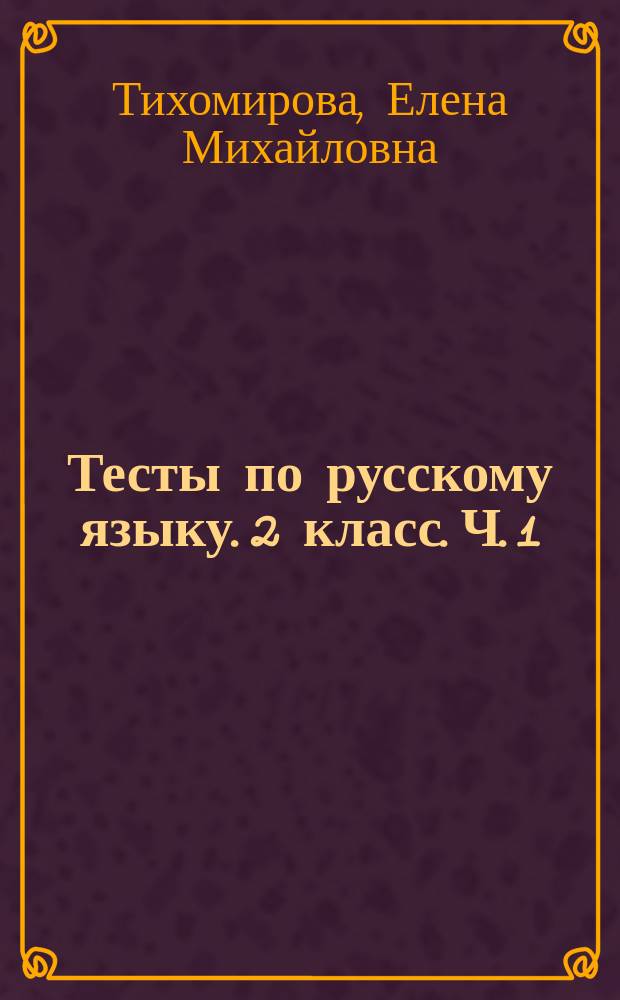 Тесты по русскому языку. 2 класс. Ч. 1 : к учебнику В. П. Канакиной, В. Г. Горецкого "Русский язык. 2 класс. В двух частях. Часть 1" (М. : Просвещение)