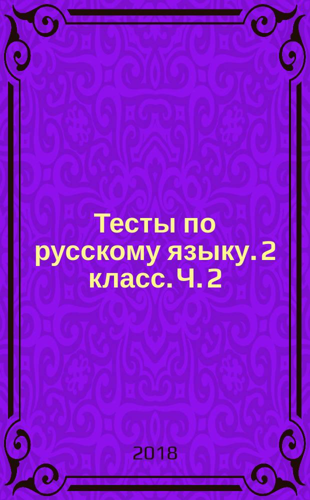 Тесты по русскому языку. 2 класс. Ч. 2 : к учебнику В. П. Канакиной, В. Г. Горецкого "Русский язык. 2 класс. В двух частях. Часть 2" (М.: Просвещение)