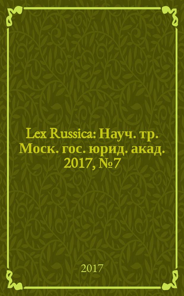 Lex Russica : Науч. тр. Моск. гос. юрид. акад. 2017, № 7 (128)