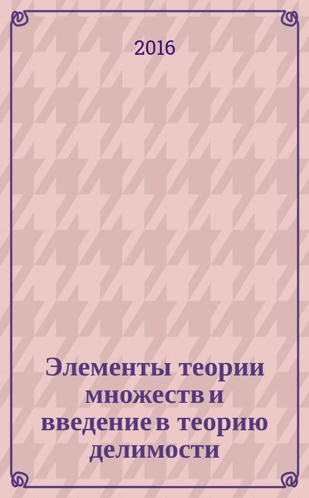 Элементы теории множеств и введение в теорию делимости : учебное пособие по курсу "Математика" для студентов, обучающихся по всем направлениям подготовки