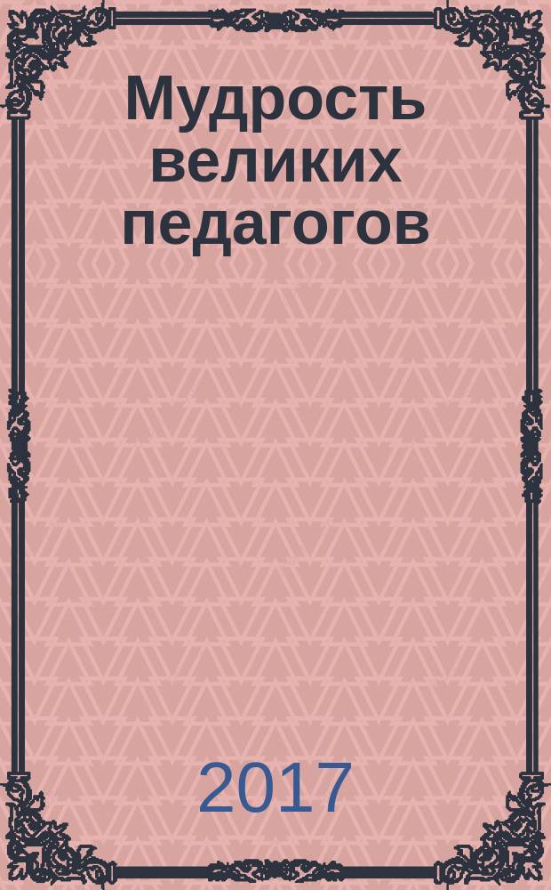 Мудрость великих педагогов : сборник