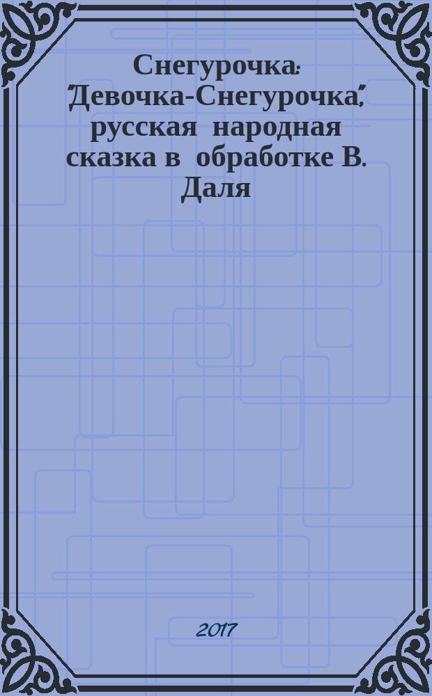 Снегурочка : "Девочка-Снегурочка", русская народная сказка в обработке В. Даля (в сокращении) : для дошкольного возраста
