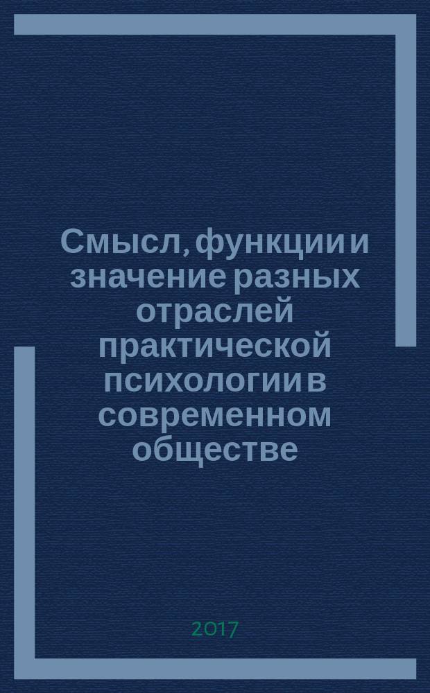 Смысл, функции и значение разных отраслей практической психологии в современном обществе : сборник научных трудов : по материалам Всероссийской научно-практической конференции с международным участием