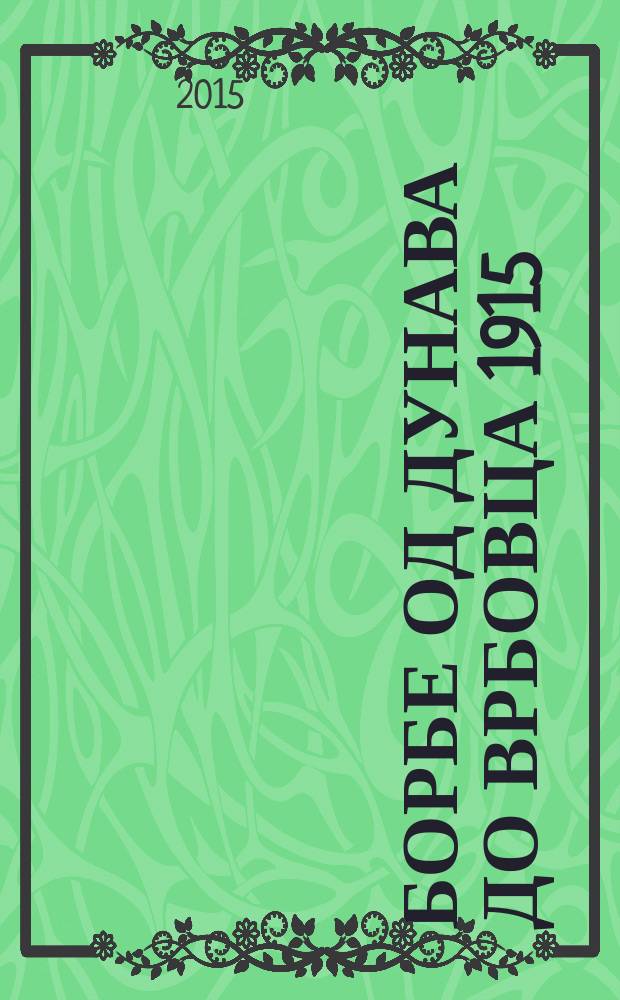 Борбе од Дунава до Врбовца 1915 = Сражения от Дуная до Вербовца, 1915