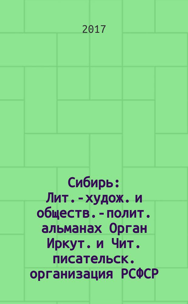 Сибирь : Лит.-худож. и обществ.-полит. альманах Орган Иркут. и Чит. писательск. организация РСФСР. 2017, № 4 (365)