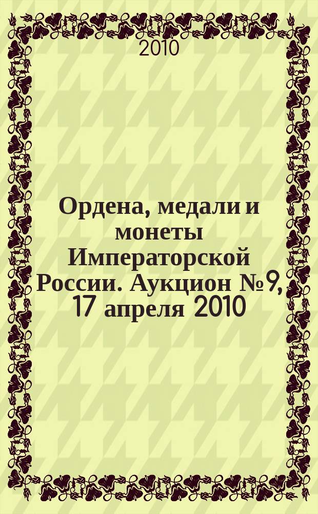 Ордена, медали и монеты Императорской России. Аукцион № 9, 17 апреля 2010 : каталог произведений
