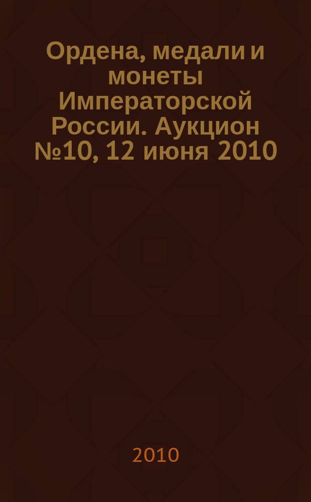 Ордена, медали и монеты Императорской России. Аукцион № 10, 12 июня 2010 : каталог произведений