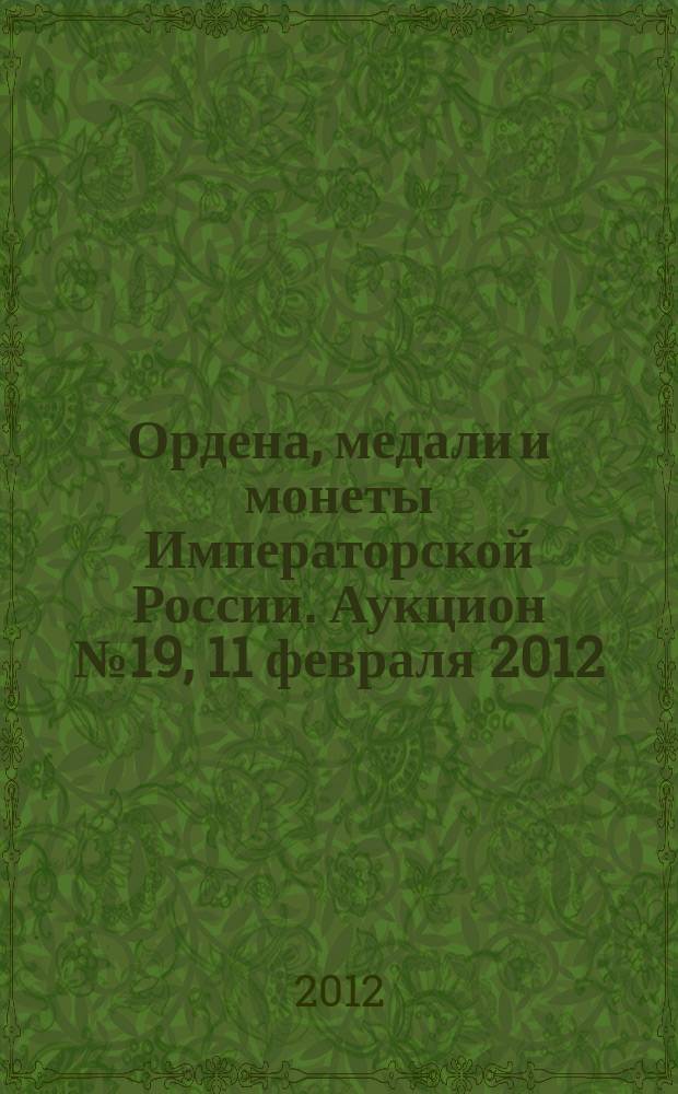 Ордена, медали и монеты Императорской России. Аукцион № 19, 11 февраля 2012 : каталог произведений
