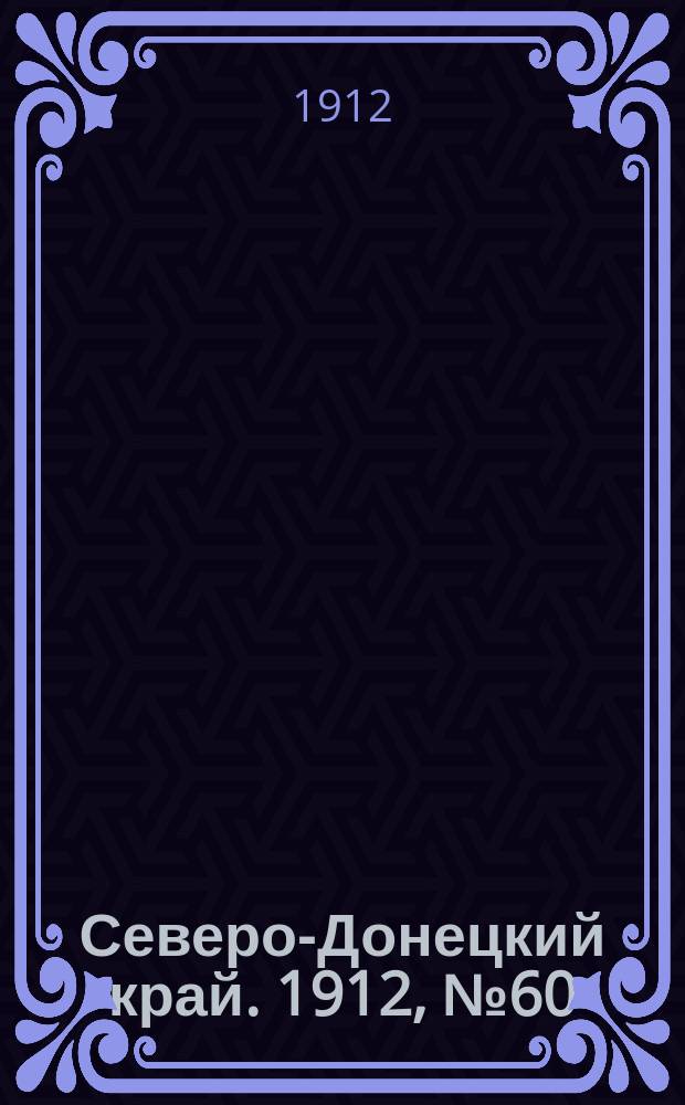 Северо-Донецкий край. 1912, № 60 (28 июня)