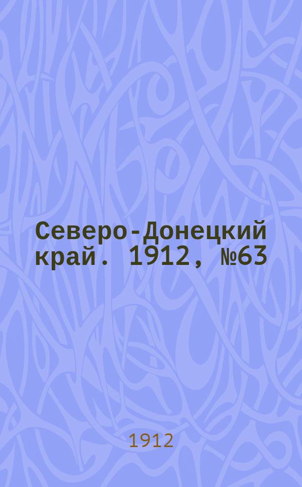 Северо-Донецкий край. 1912, № 63 (3 июля)