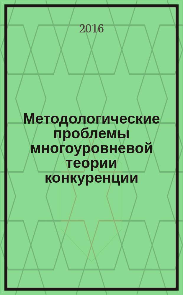 Методологические проблемы многоуровневой теории конкуренции : сборник статей
