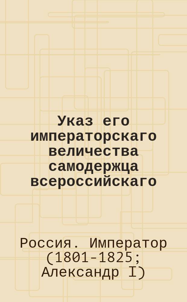 Указ его императорскаго величества самодержца всероссийскаго : Об устройстве войска Чугуевских казаков и о новом образовании оного : копия
