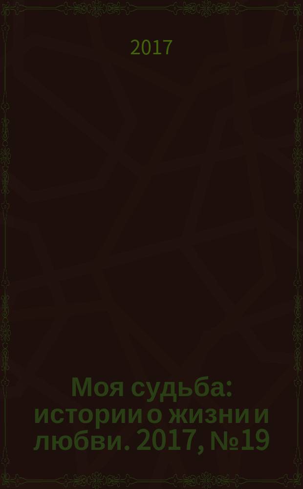 Моя судьба : истории о жизни и любви. 2017, № 19 (101)