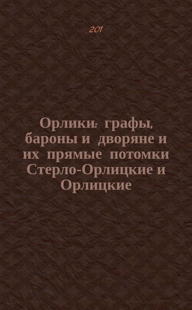 Орлики : графы, бароны и дворяне и их прямые потомки Стерло-Орлицкие и Орлицкие : генеалогическое исследование