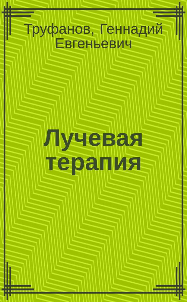 Лучевая терапия (радиотерапия) : учебник : для использования в образовательном процессе образовательных организаций, реализующих программы высшего образования по специальностям 31.05.01 "Лечебное дело", 31.08.61 "Радиотерапия", 31.08.57 "Онкология", 31.06.01 "Клиническая медицина" (профиль 14.01.13 "Лучевая диагностика, лучевая терапия")