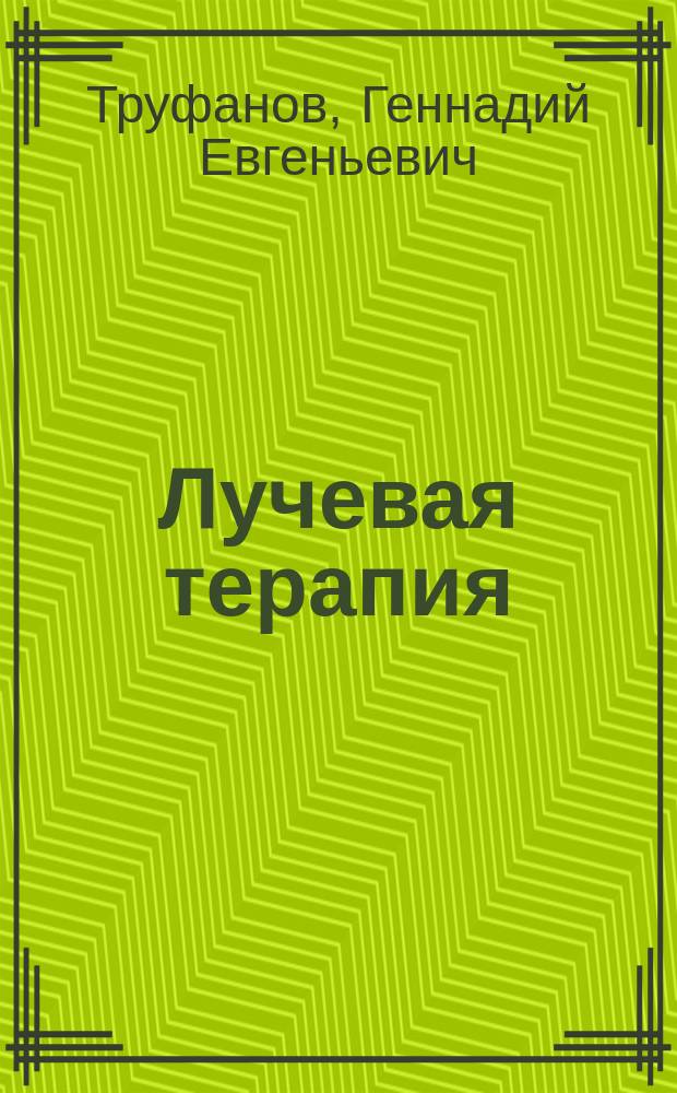 Лучевая терапия (радиотерапия) : учебник : для использования в образовательном процессе образовательных организаций, реализующих программы высшего образования по специальностям 31.05.01 "Лечебное дело", 31.08.61 "Радиотерапия", 31.08.57 "Онкология", 31.06.01 "Клиническая медицина" (профиль 14.01.13 "Лучевая диагностика, лучевая терапия")