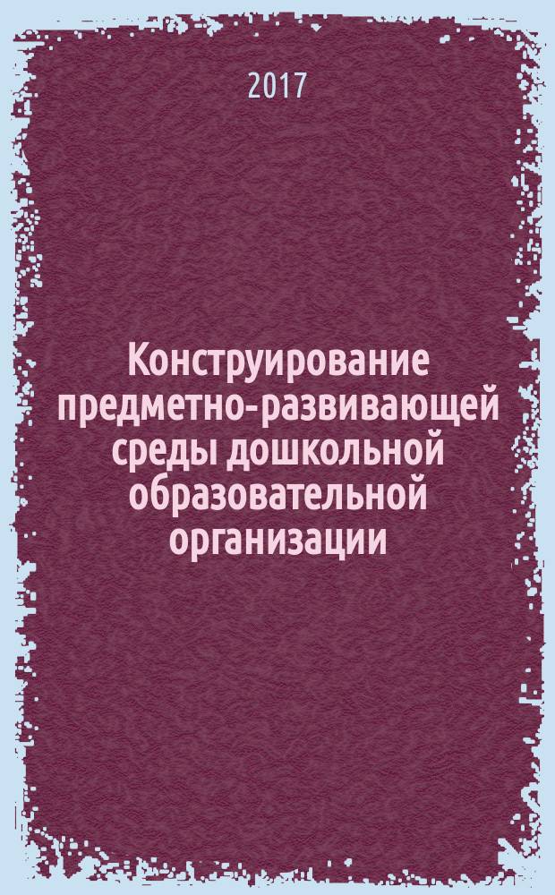 Конструирование предметно-развивающей среды дошкольной образовательной организации : учебно-методическое пособие