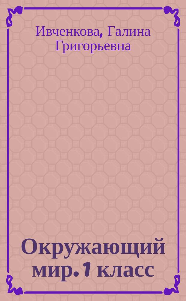 Окружающий мир. 1 класс : рабочая тетрадь № 2 : к учебнику Г. Г. Ивченковой, И. В. Потапова "Окружающий мир"