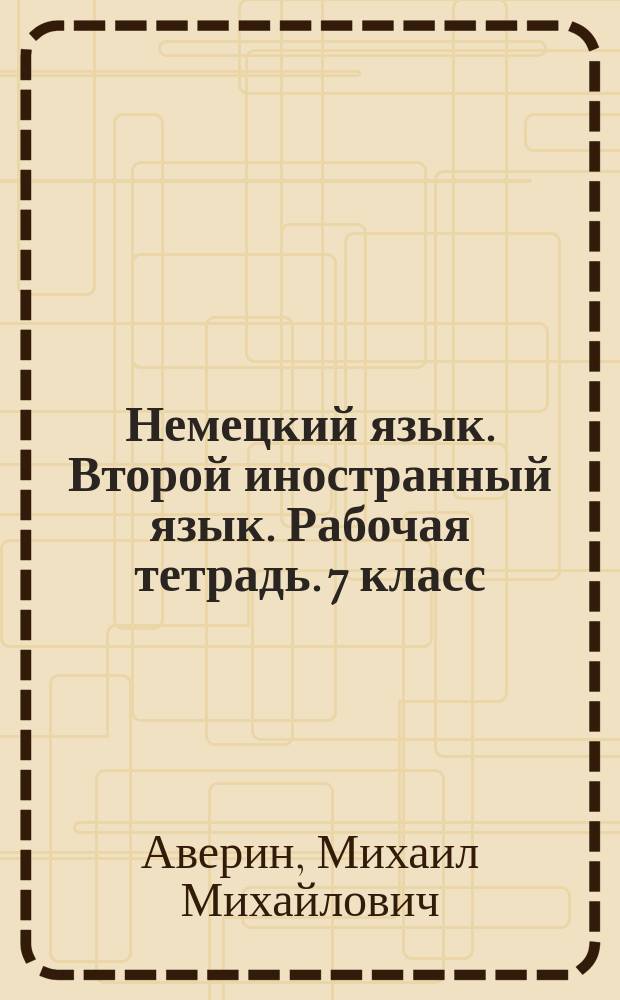 Немецкий язык. Второй иностранный язык. Рабочая тетрадь. 7 класс : учебное пособие для общеобразовательных организаций : 6+