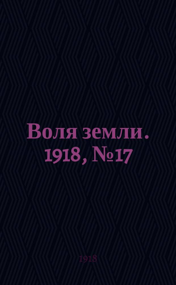 Воля земли. 1918, № 17 (6 (19) февр.)