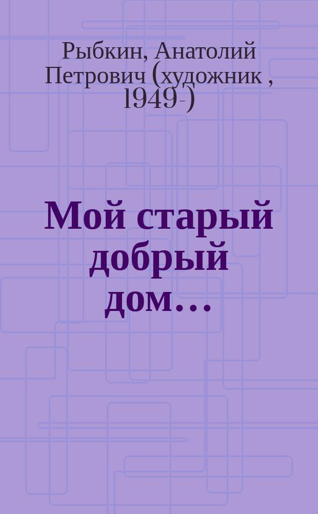 Мой старый добрый дом… : записки художника