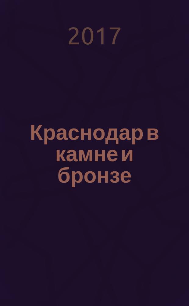 Краснодар в камне и бронзе = Krasnodar in stein und bronze = Krasnodar in stone and bronze