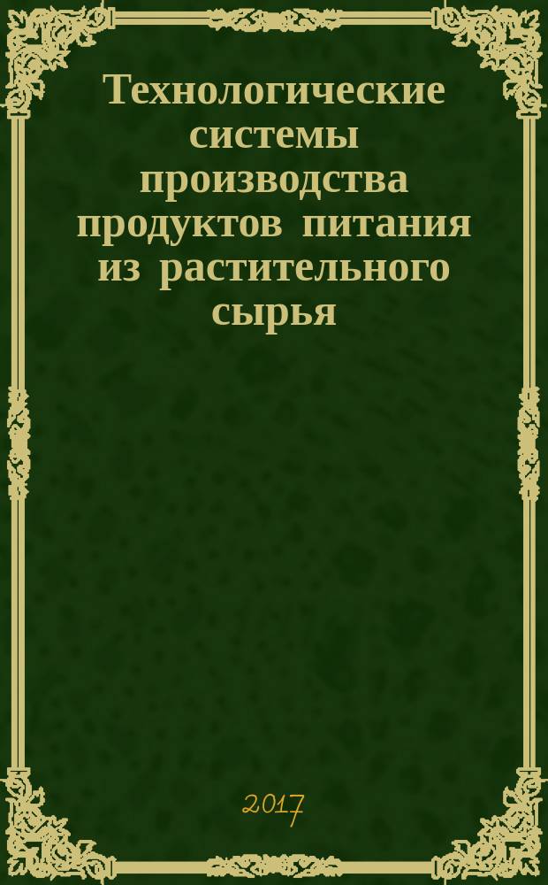 Технологические системы производства продуктов питания из растительного сырья : учебное пособие [для студентов по направлению подготовки 15.03.02 "Технологические машины и оборудование" (профиль - "Машины и аппараты пищевых производств") очной и заочной форм обучения]. Ч. 1