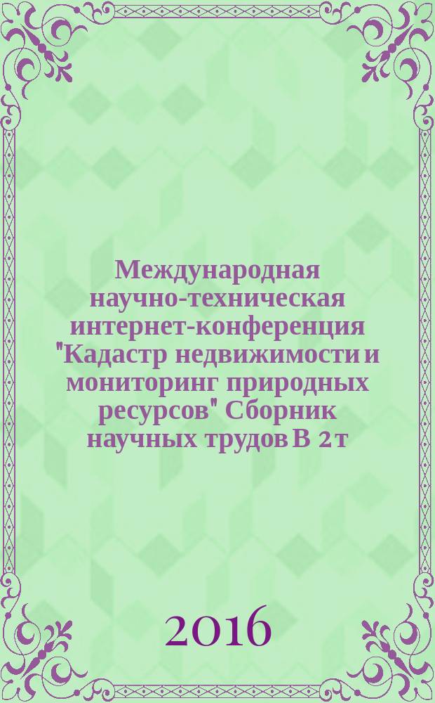 Международная научно-техническая интернет-конференция "Кадастр недвижимости и мониторинг природных ресурсов" Сборник научных трудов В 2 т.