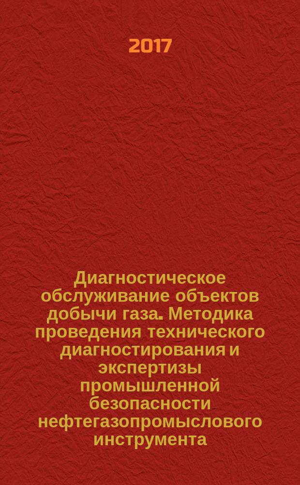 Диагностическое обслуживание объектов добычи газа. Методика проведения технического диагностирования и экспертизы промышленной безопасности нефтегазопромыслового инструмента, используемого при капитальном ремонте скважин (КРС) : стандарт организации : издание официальное : введены впервые : дата введения 2015-02-25