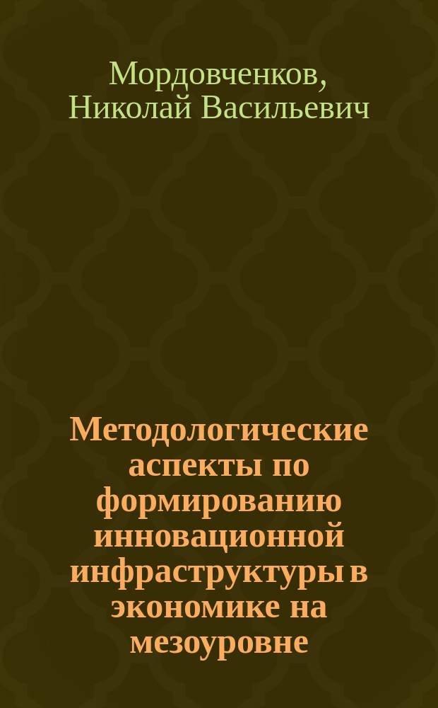 Методологические аспекты по формированию инновационной инфраструктуры в экономике на мезоуровне : монография