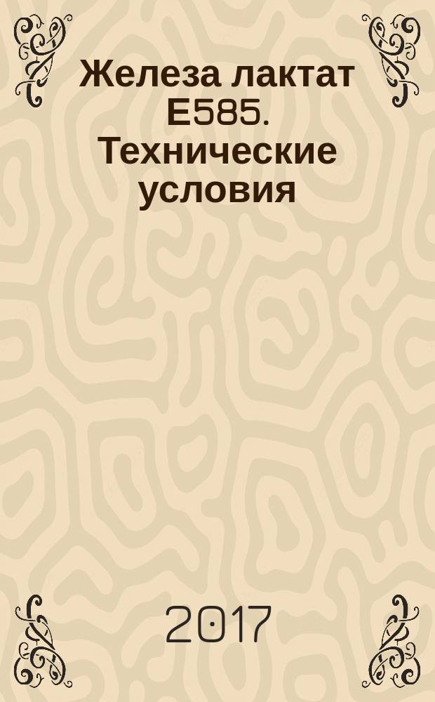 Железа лактат Е585. Технические условия : Food additives. Ferrous lactate E585. Specifications : межгосударственный стандарт : издание официальное : введен приказом Федерального агентства по техническому регулированию и метрологии от 6 июля 2017 г. № 651-ст в качестве национального стандарта Российской Федерации : введен впервые : дата введения 2018-07-01