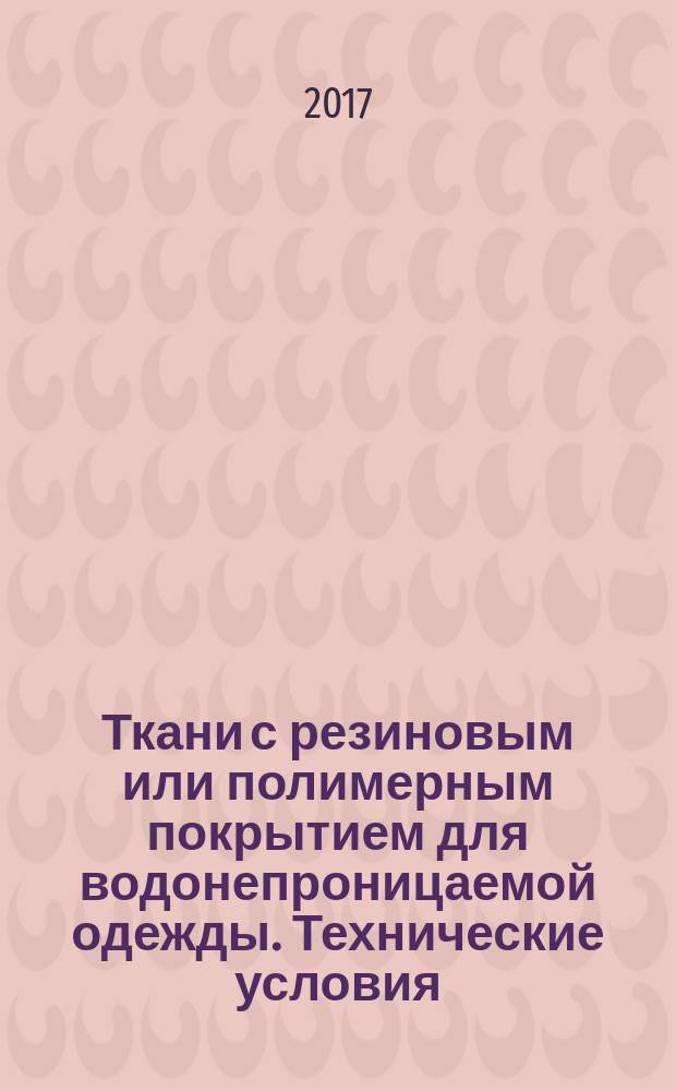 Ткани с резиновым или полимерным покрытием для водонепроницаемой одежды. Технические условия : Rubber- or plastics-coated fabrics for water-resistant clothing. Specification : национальный стандарт Российской Федерации : издание официальное : утвержден и введен в действие Приказом Федерального агентства по техническому регулированию и метрологии от 30 июня 2017 г. № 609-ст : введен впервые : дата введения 2018-04-01