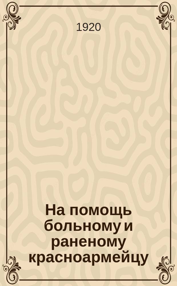 На помощь больному и раненому красноармейцу : листовка