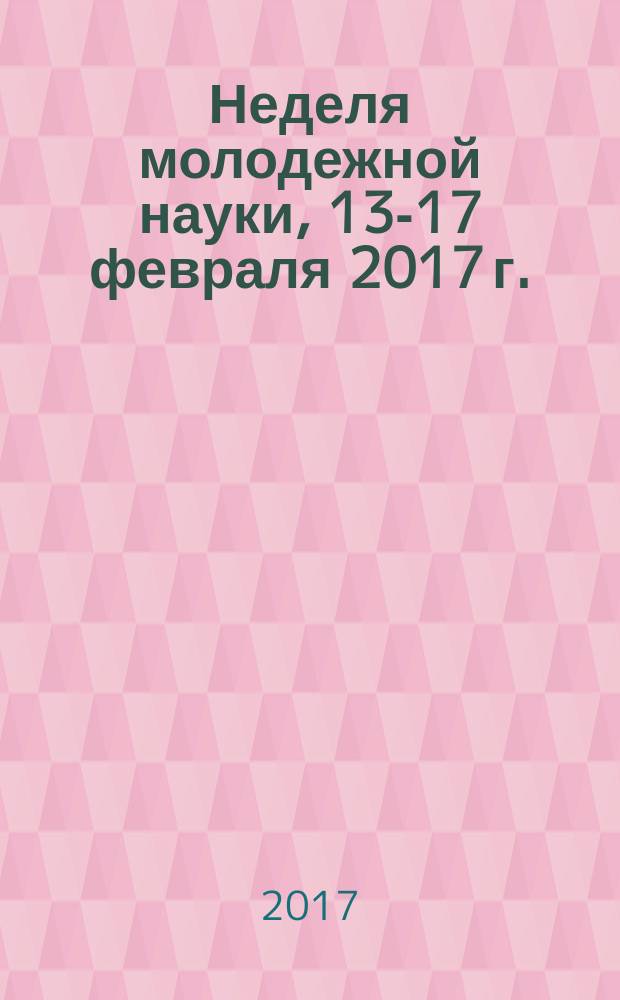 Неделя молодежной науки, 13-17 февраля 2017 г. : сборник научных статей : в двух частях