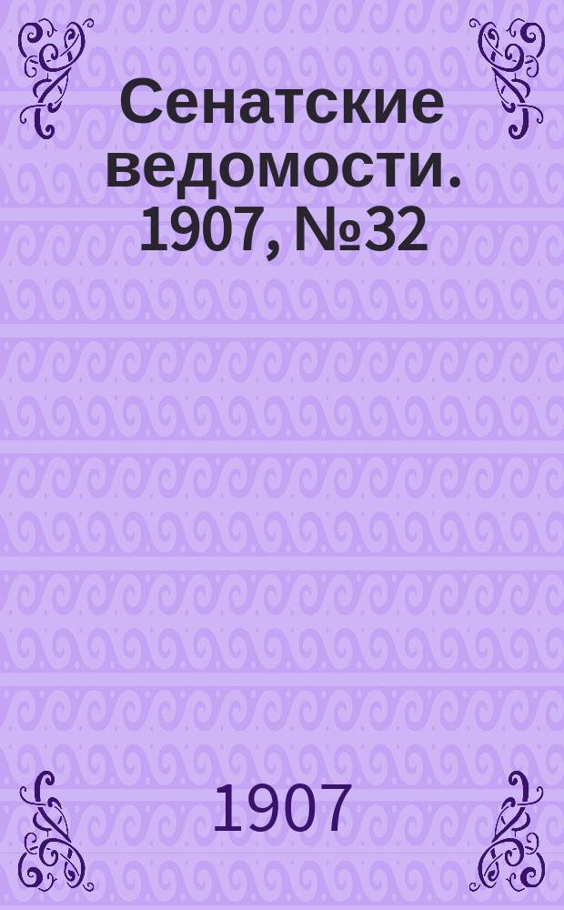 Сенатские ведомости. 1907, № 32 (10 апр.)