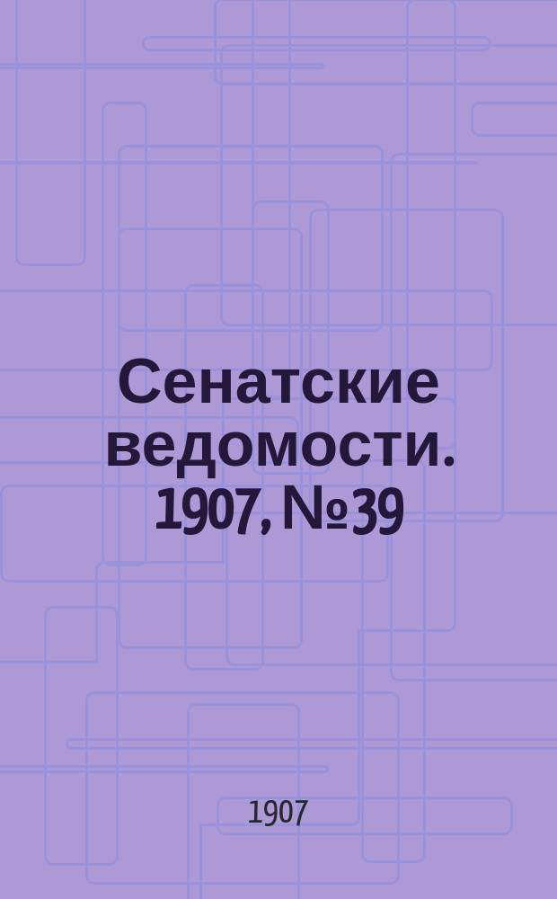 Сенатские ведомости. 1907, № 39 (4 мая)